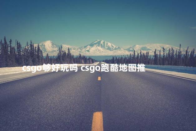 csgo够好玩吗 csgo跑酷地图推荐